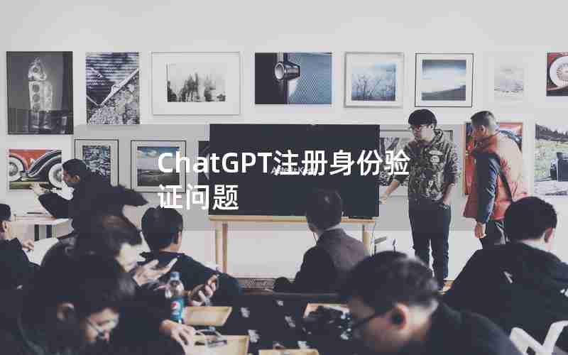 ChatGPT注册身份验证问题 ChatGPT注册身份验证问题