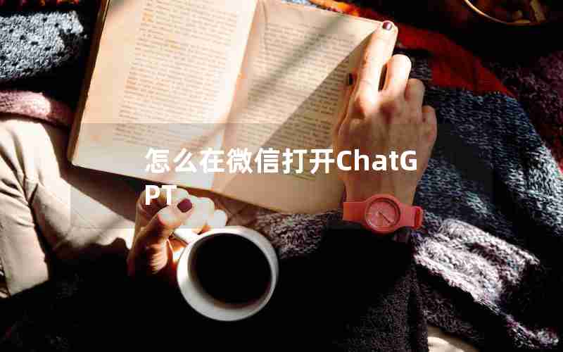 怎么在微信打开ChatGPT 怎么在微信打开ChatGPT