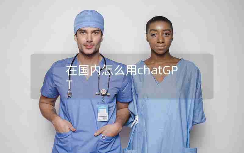 在国内怎么用chatGPT