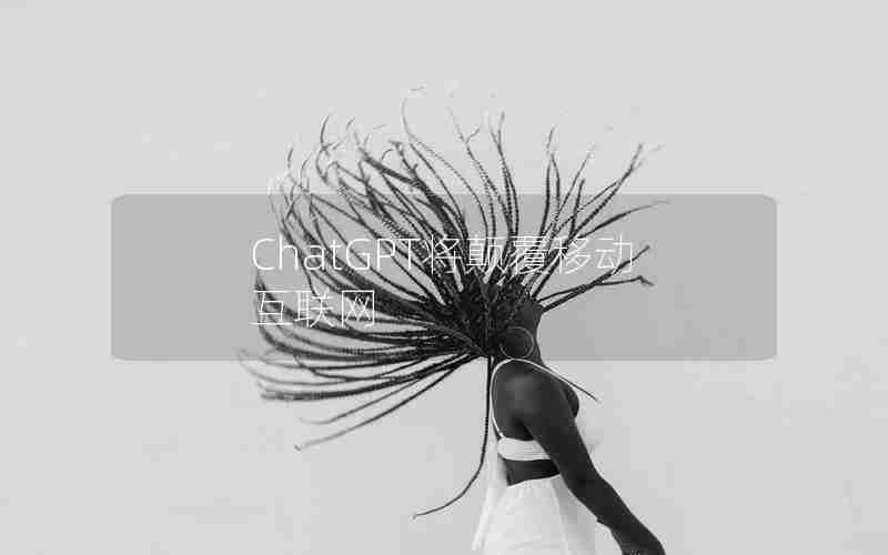 ChatGPT将颠覆移动互联网 ChatGPT将颠覆移动互联网