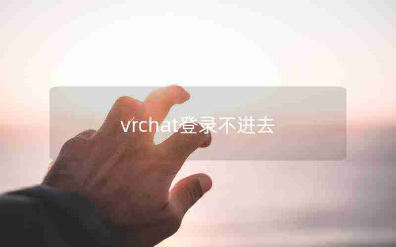 vrchat登录不进去 vrchat登录不进去