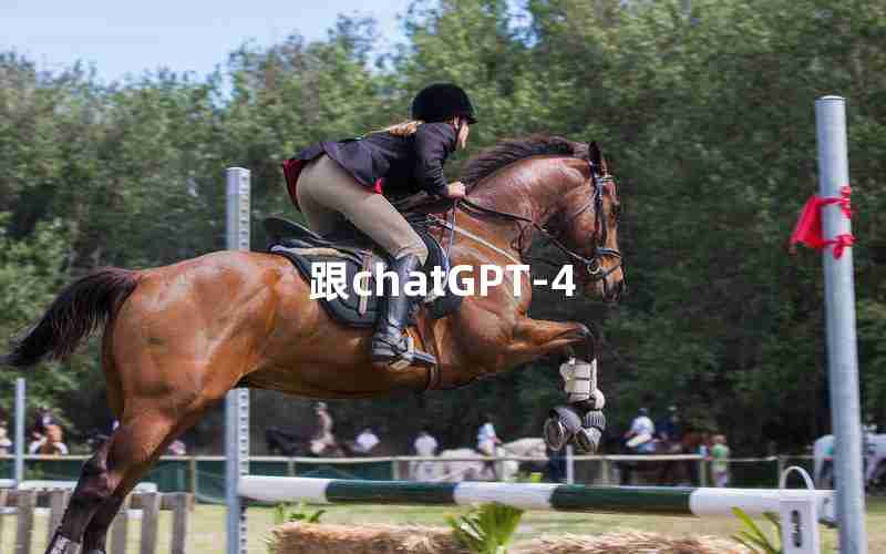 跟chatGPT-4 跟chatGPT-4