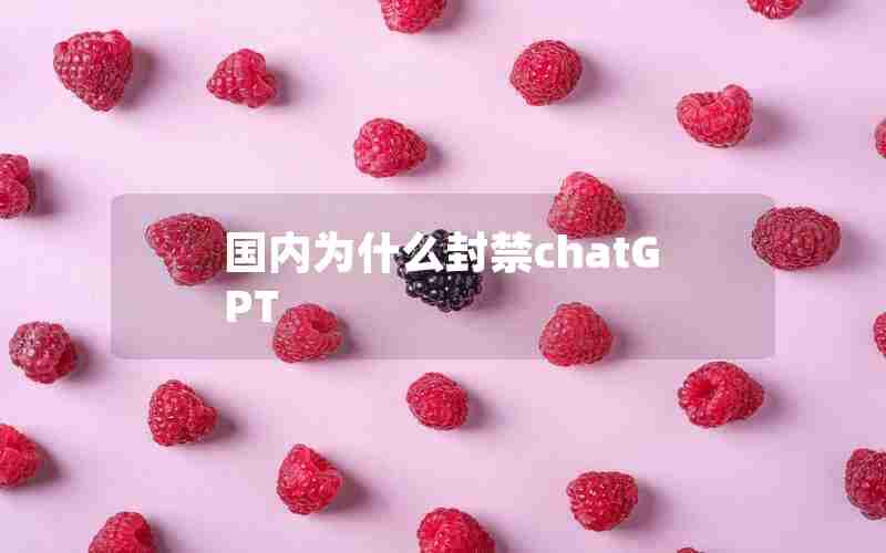 国内为什么封禁chatGPT 国内为什么封禁chatGPT