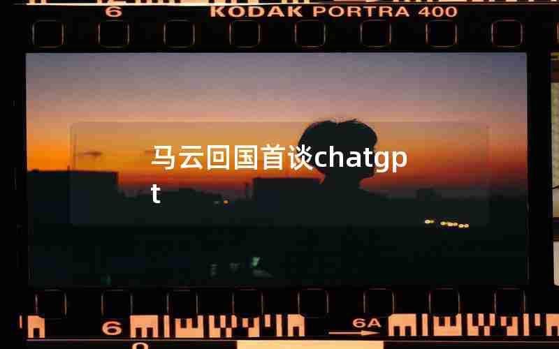 马云回国首谈chatgpt