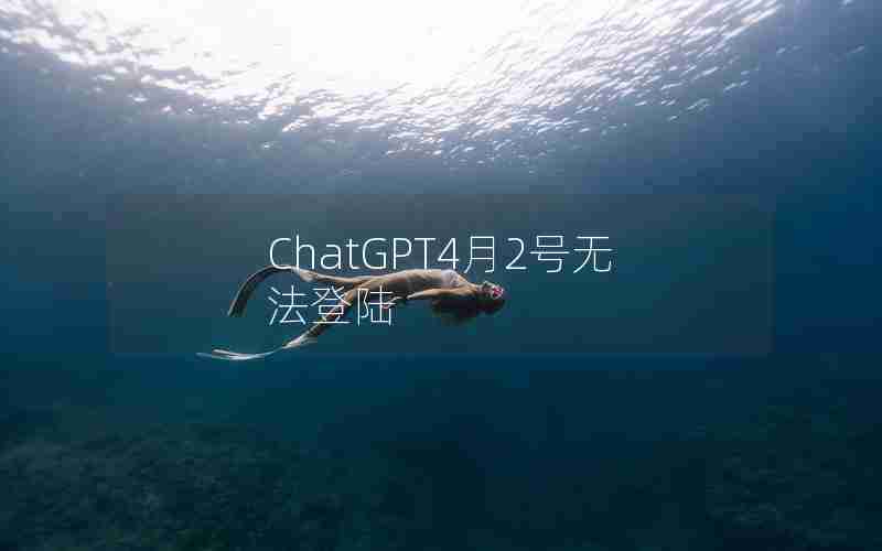 ChatGPT4月2号无法登陆