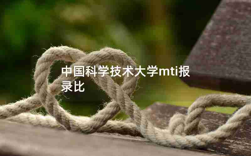 中国科学技术大学mti报录比 中国科学技术大学mti报录比