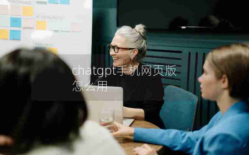 chatgpt手机网页版怎么用 chatgpt手机网页版怎么用