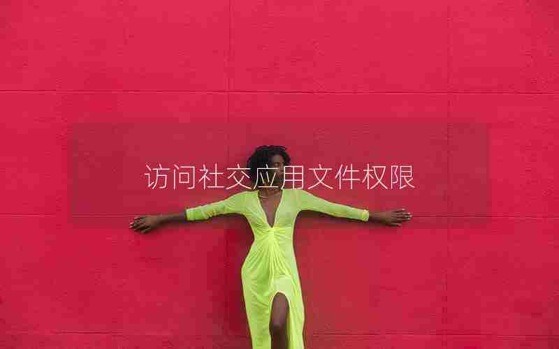 访问社交应用文件权限 访问社交应用文件权限