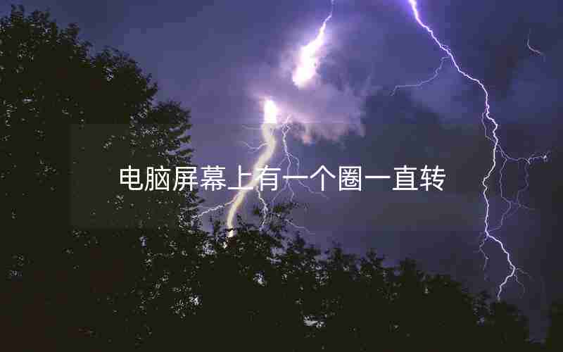 电脑屏幕上有一个圈一直转 电脑屏幕上有一个圈一直转