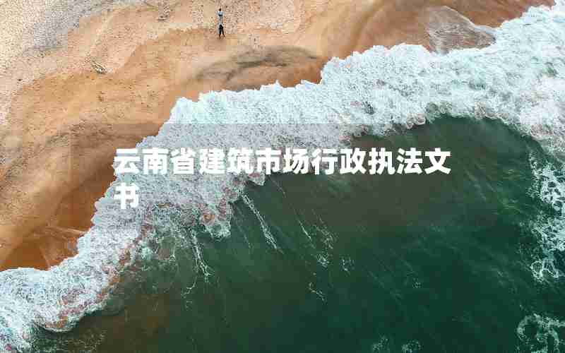 云南省建筑市场行政执法文书 云南省建筑市场行政执法文书