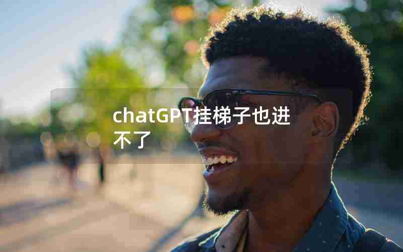 chatGPT挂梯子也进不了 chatGPT挂梯子也进不了