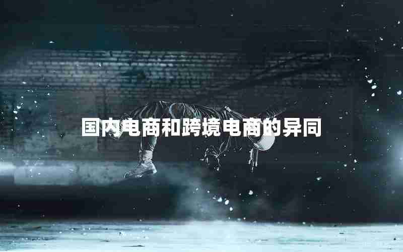 国内电商和跨境电商的异同
