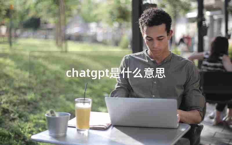 chatgpt是什么意思 chatgpt是什么意思