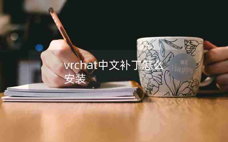 vrchat中文补丁怎么安装 vrchat中文补丁怎么安装