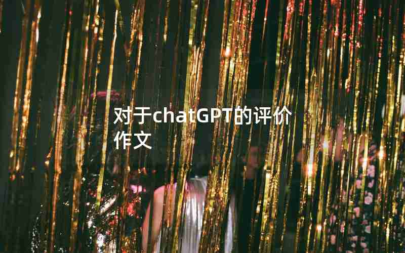 对于chatGPT的评价作文 对于chatGPT的评价作文