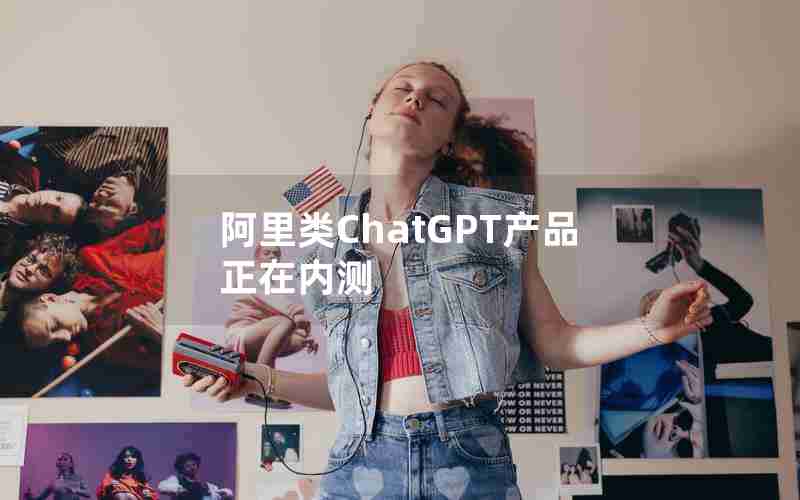 阿里类ChatGPT产品正在内测