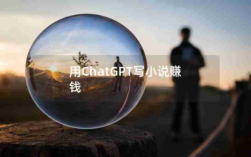 用ChatGPT写小说赚钱 用ChatGPT写小说赚钱