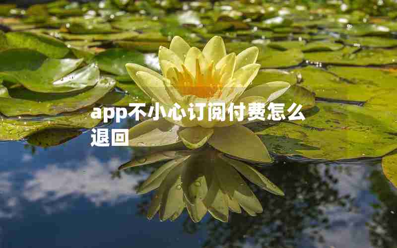 app不小心订阅付费怎么退回 app不小心订阅付费怎么退回