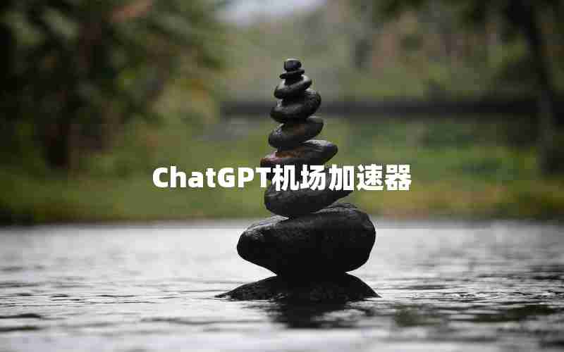 ChatGPT机场加速器 ChatGPT机场加速器