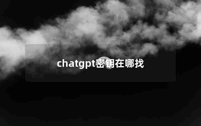 chatgpt密钥在哪找 chatgpt密钥在哪找
