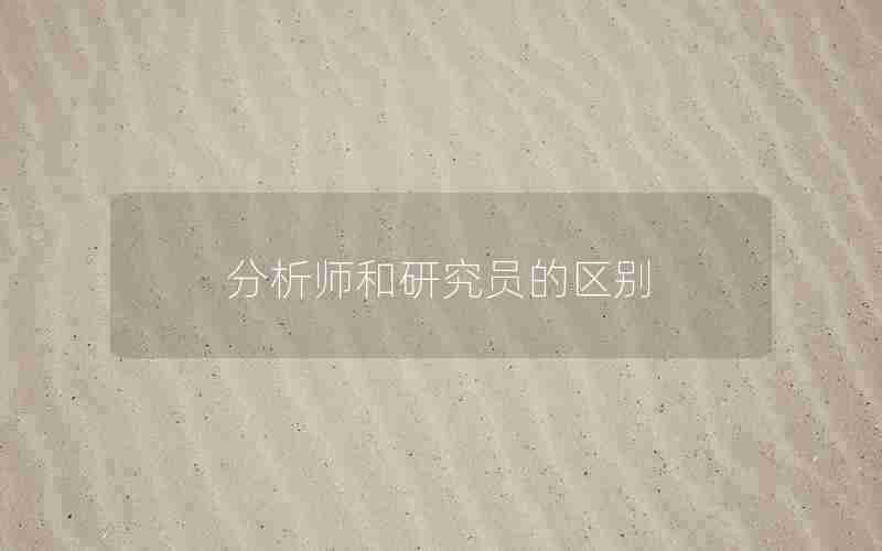 分析师和研究员的区别 分析师和研究员的区别