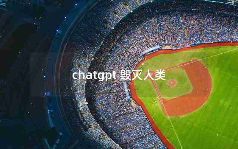 chatgpt 毁灭人类 chatgpt 毁灭人类