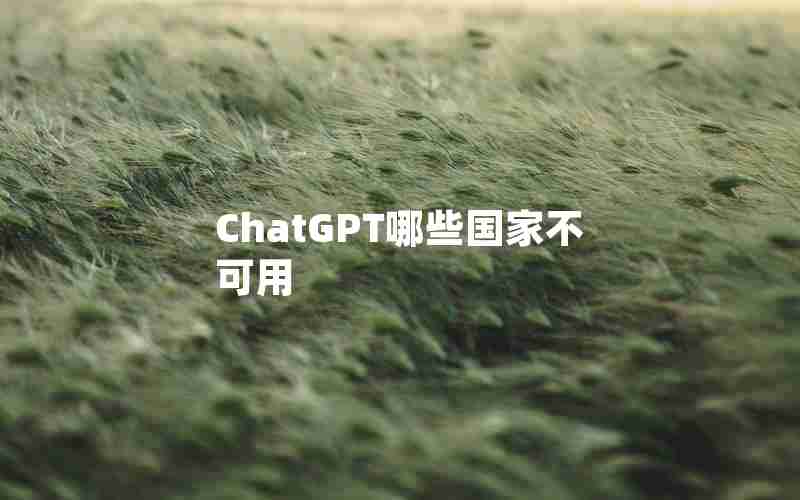 ChatGPT哪些国家不可用 ChatGPT哪些国家不可用