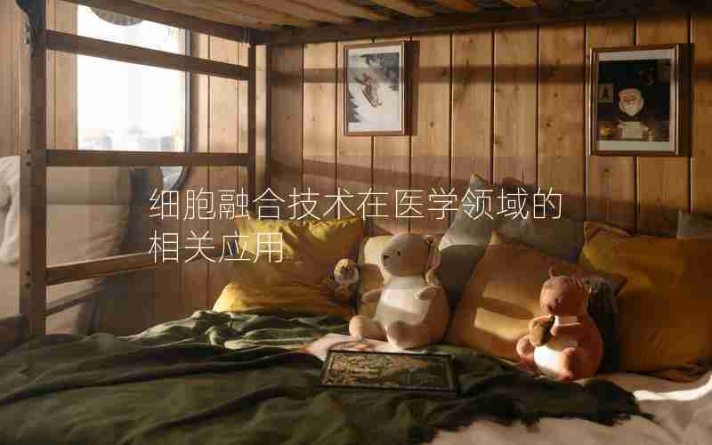 细胞融合技术在医学领域的相关应用 细胞融合技术在医学领域的相关应用