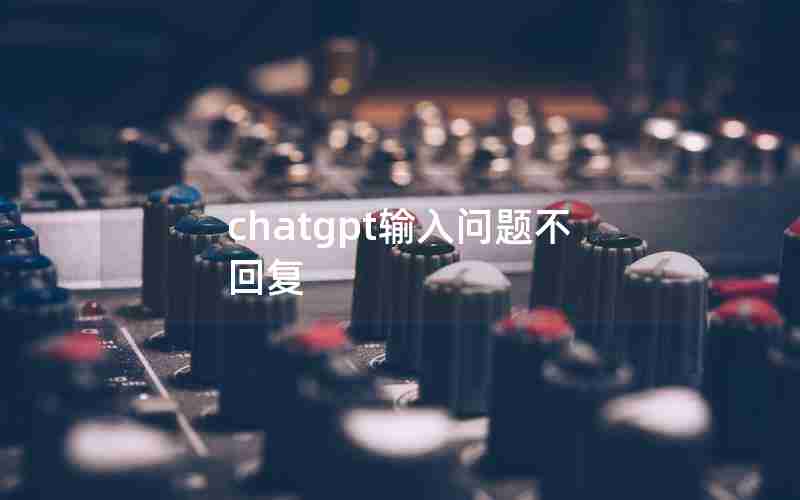 chatgpt输入问题不回复