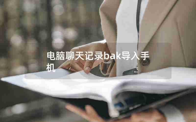 电脑聊天记录bak导入手机 电脑聊天记录bak导入手机