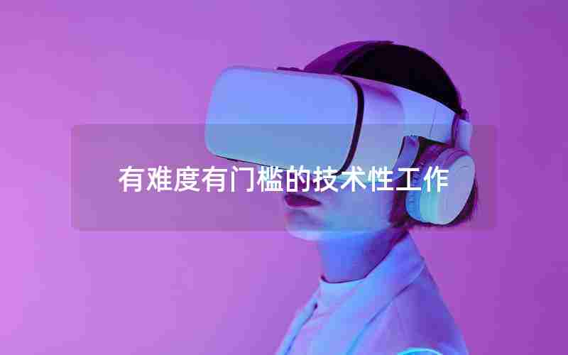 有难度有门槛的技术性工作 有难度有门槛的技术性工作