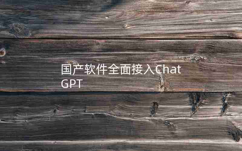 国产软件全面接入ChatGPT