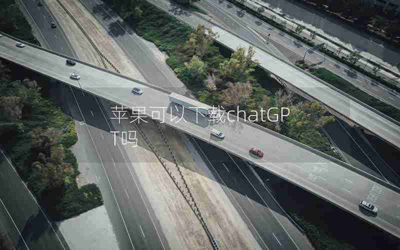 苹果可以下载chatGPT吗 苹果可以下载chatGPT吗
