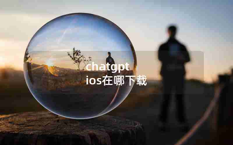 chatgpt ios在哪下载 chatgpt ios在哪下载