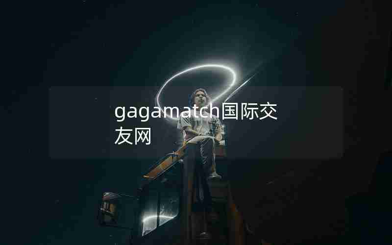 gagamatch国际交友网 gagamatch国际交友网