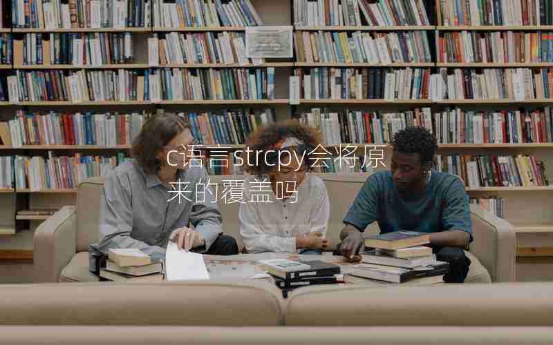 c语言strcpy会将原来的覆盖吗 c语言strcpy会将原来的覆盖吗