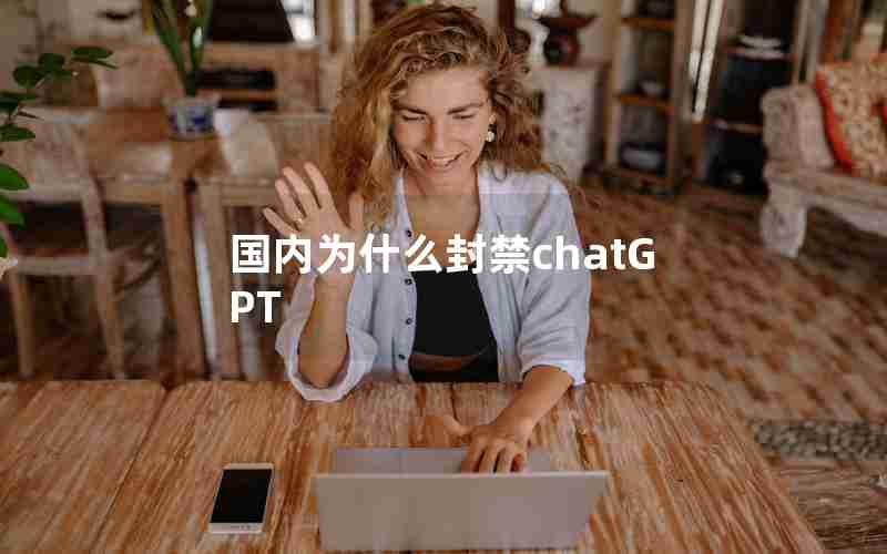 国内为什么封禁chatGPT 国内为什么封禁chatGPT