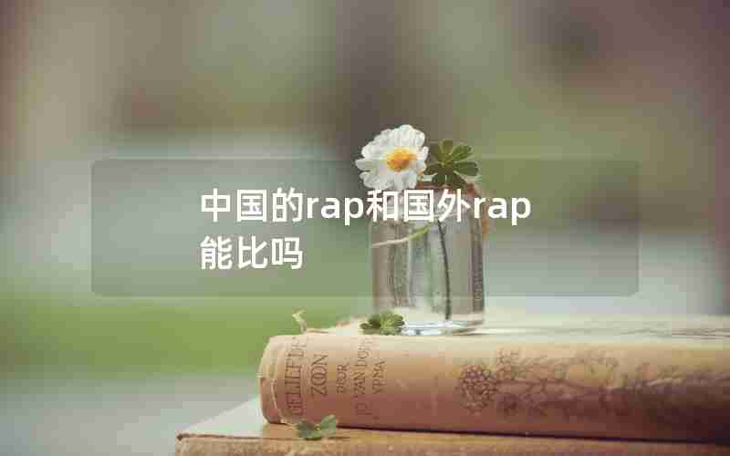 中国的rap和国外rap能比吗 中国的rap和国外rap能比吗