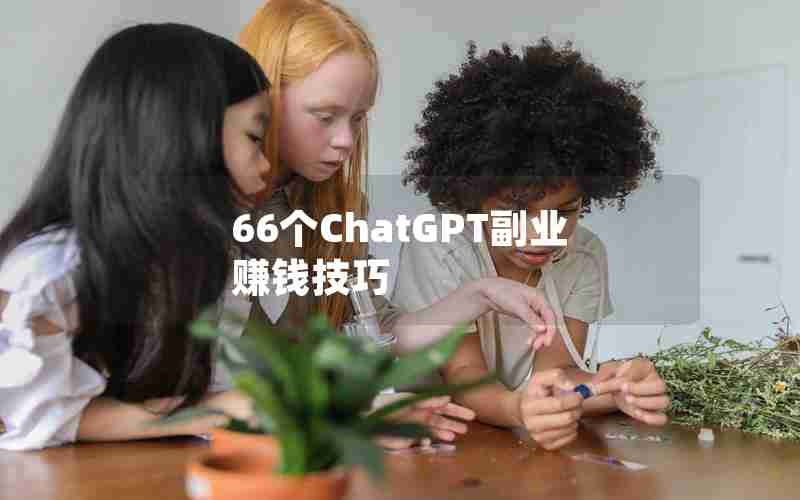 66个ChatGPT副业赚钱技巧 66个ChatGPT副业赚钱技巧
