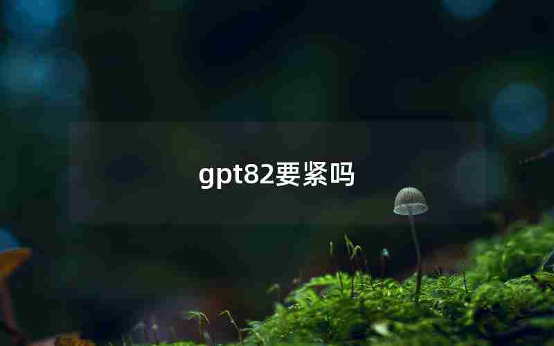 gpt82要紧吗 gpt82要紧吗