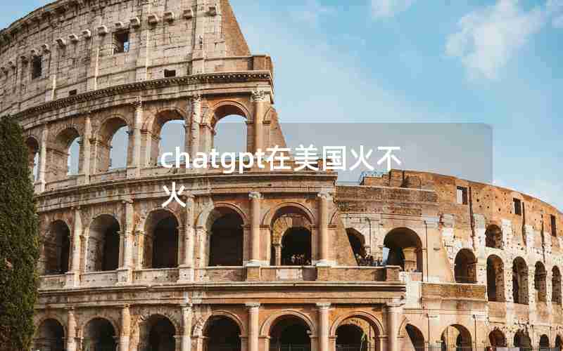 chatgpt在美国火不火 chatgpt在美国火不火