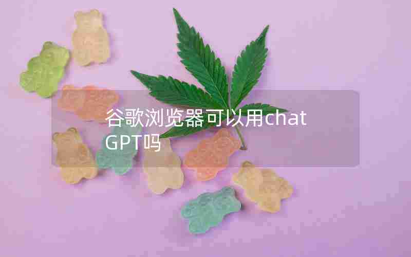 谷歌浏览器可以用chatGPT吗 谷歌浏览器可以用chatGPT吗