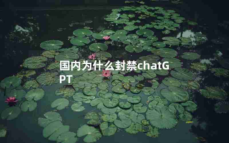 国内为什么封禁chatGPT 国内为什么封禁chatGPT