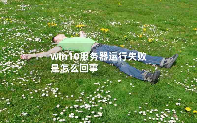 win10服务器运行失败是怎么回事 win10服务器运行失败是怎么回事