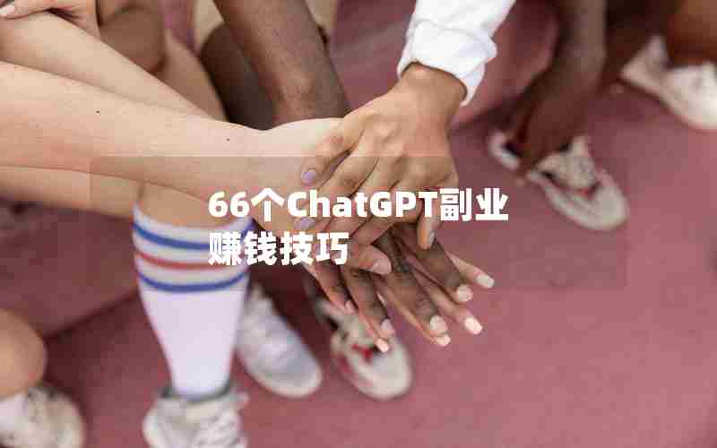 66个ChatGPT副业赚钱技巧 66个ChatGPT副业赚钱技巧
