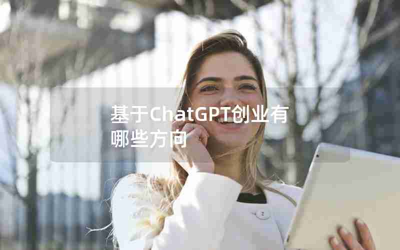 基于ChatGPT创业有哪些方向 基于ChatGPT创业有哪些方向