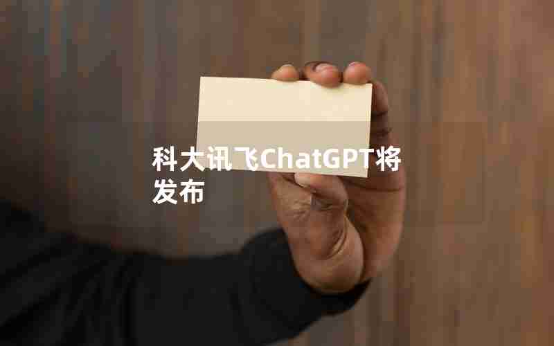 科大讯飞ChatGPT将发布 科大讯飞ChatGPT将发布