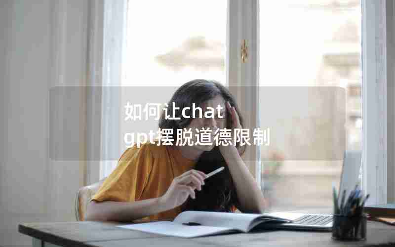 如何让chat gpt摆脱道德限制