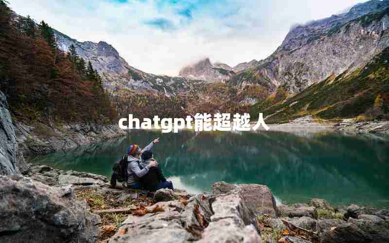 chatgpt能超越人 chatgpt能超越人