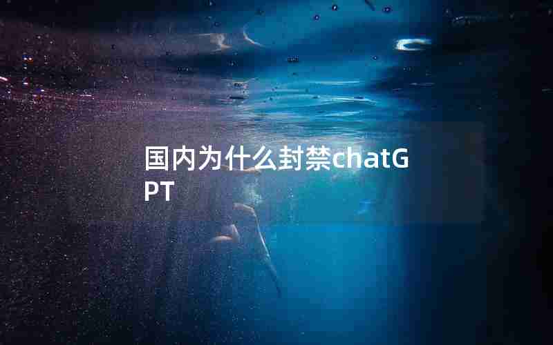 国内为什么封禁chatGPT 国内为什么封禁chatGPT